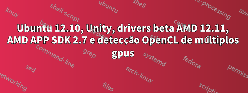 Ubuntu 12.10, Unity, drivers beta AMD 12.11, AMD APP SDK 2.7 e detecção OpenCL de múltiplos gpus