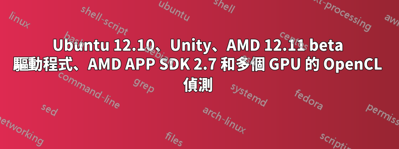 Ubuntu 12.10、Unity、AMD 12.11 beta 驅動程式、AMD APP SDK 2.7 和多個 GPU 的 OpenCL 偵測