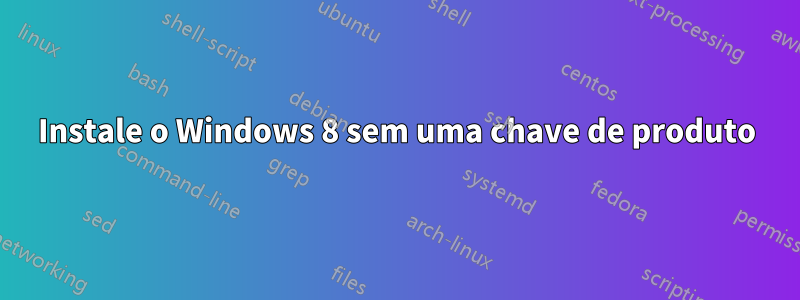 Instale o Windows 8 sem uma chave de produto