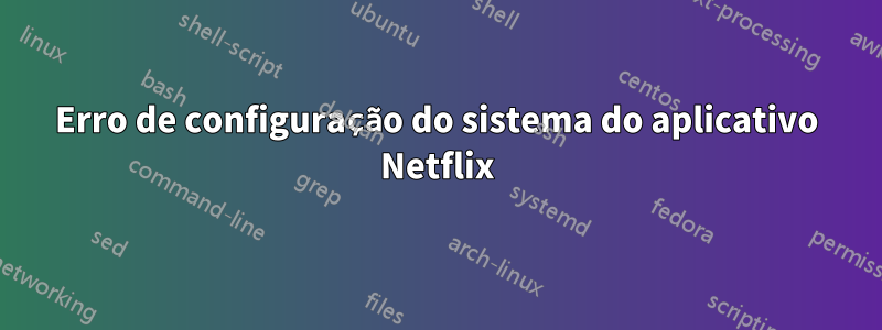 Erro de configuração do sistema do aplicativo Netflix