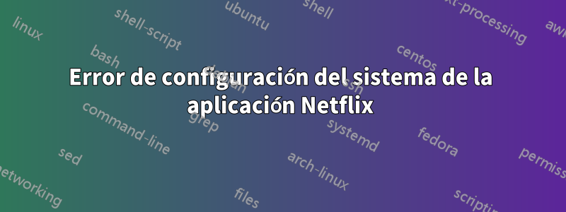 Error de configuración del sistema de la aplicación Netflix