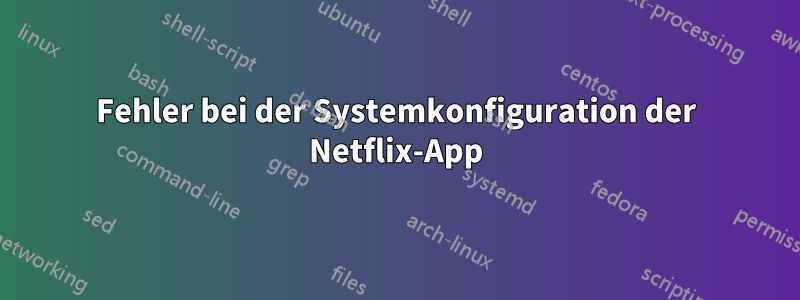 Fehler bei der Systemkonfiguration der Netflix-App