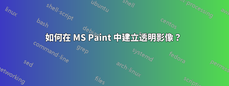 如何在 MS Paint 中建立透明影像？