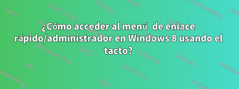 ¿Cómo acceder al menú de enlace rápido/administrador en Windows 8 usando el tacto?