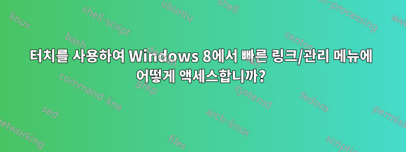 터치를 사용하여 Windows 8에서 빠른 링크/관리 메뉴에 어떻게 액세스합니까?