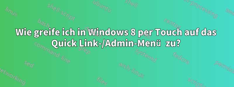 Wie greife ich in Windows 8 per Touch auf das Quick Link-/Admin-Menü zu?