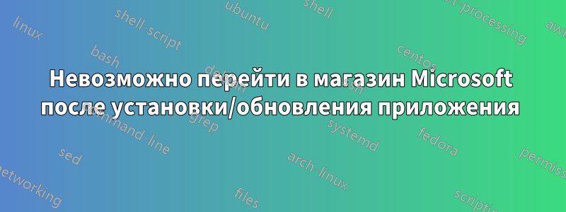 Невозможно перейти в магазин Microsoft после установки/обновления приложения