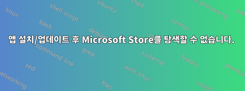 앱 설치/업데이트 후 Microsoft Store를 탐색할 수 없습니다.