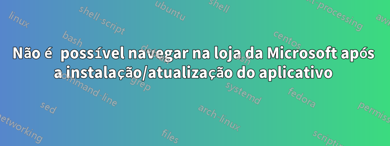 Não é possível navegar na loja da Microsoft após a instalação/atualização do aplicativo