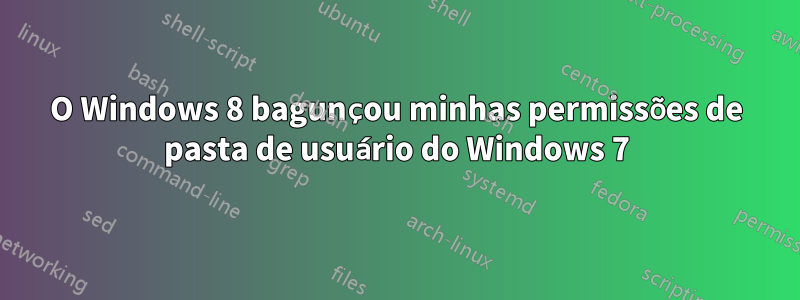 O Windows 8 bagunçou minhas permissões de pasta de usuário do Windows 7