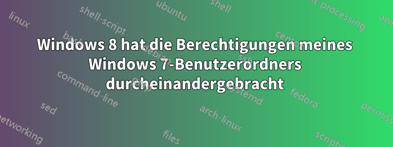 Windows 8 hat die Berechtigungen meines Windows 7-Benutzerordners durcheinandergebracht