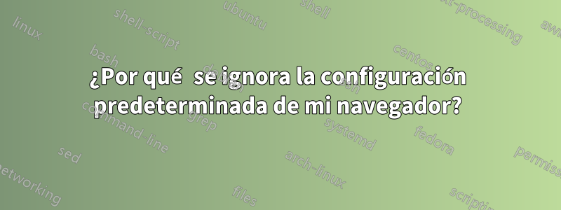 ¿Por qué se ignora la configuración predeterminada de mi navegador?