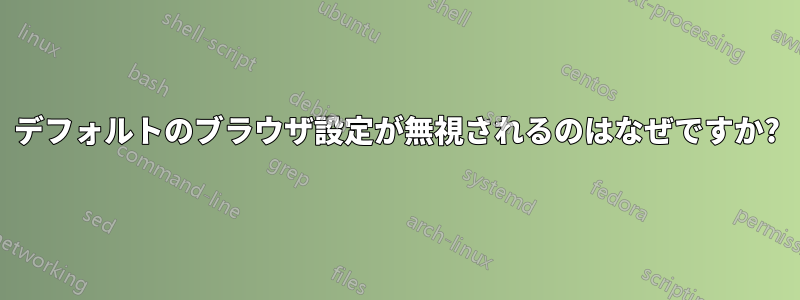 デフォルトのブラウザ設定が無視されるのはなぜですか?