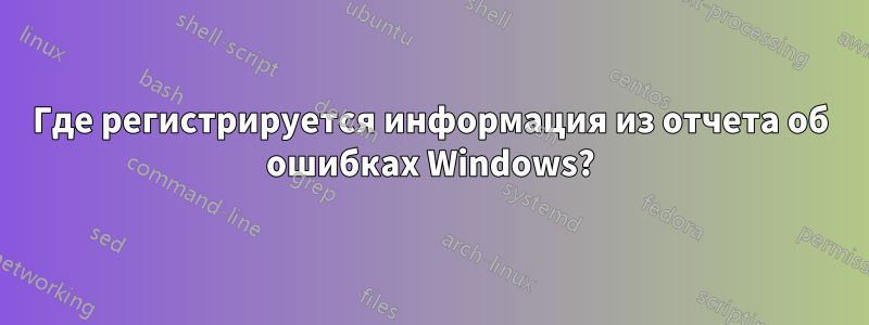 Где регистрируется информация из отчета об ошибках Windows?