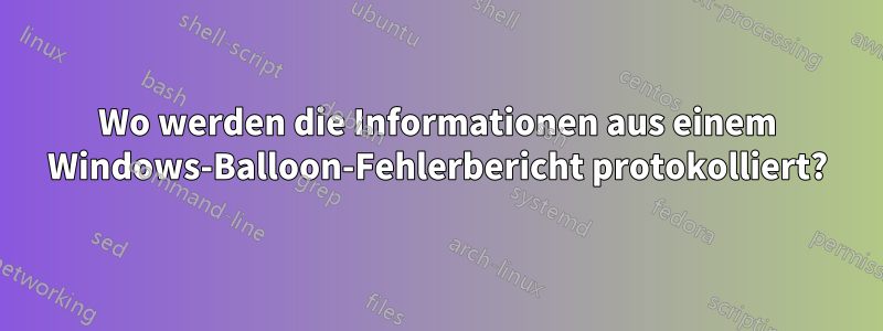 Wo werden die Informationen aus einem Windows-Balloon-Fehlerbericht protokolliert?