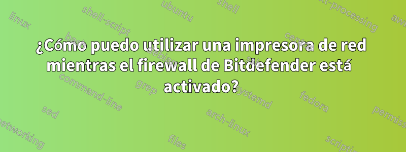 ¿Cómo puedo utilizar una impresora de red mientras el firewall de Bitdefender está activado?