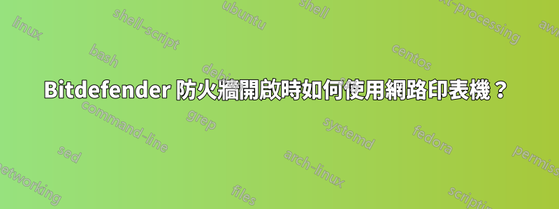 Bitdefender 防火牆開啟時如何使用網路印表機？