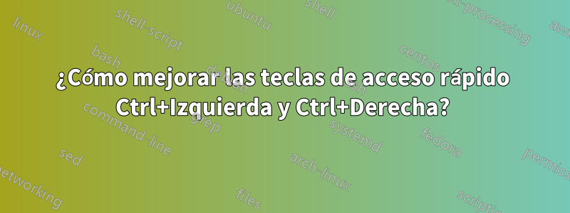 ¿Cómo mejorar las teclas de acceso rápido Ctrl+Izquierda y Ctrl+Derecha?