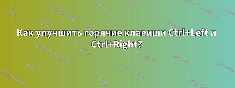 Как улучшить горячие клавиши Ctrl+Left и Ctrl+Right?