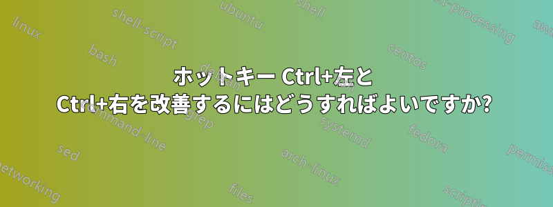 ホットキー Ctrl+左と Ctrl+右を改善するにはどうすればよいですか?