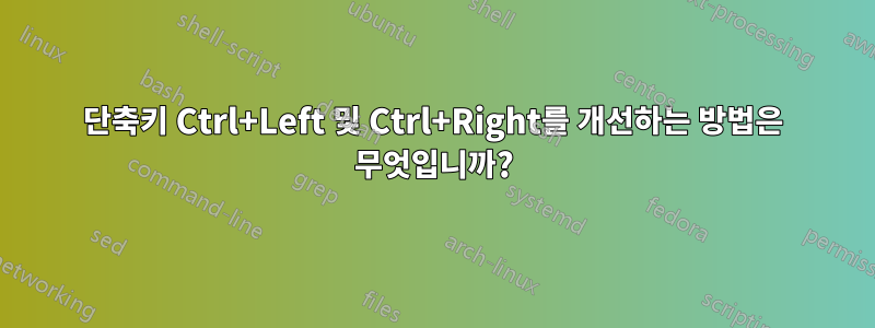 단축키 Ctrl+Left 및 Ctrl+Right를 개선하는 방법은 무엇입니까?