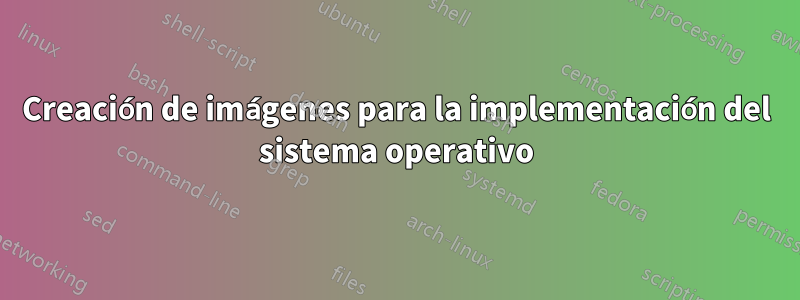 Creación de imágenes para la implementación del sistema operativo