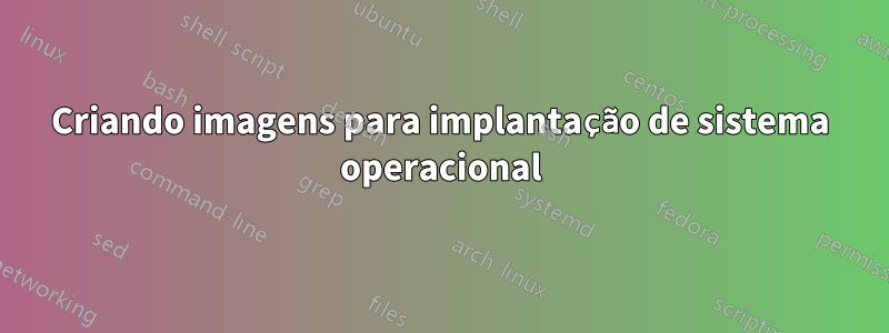 Criando imagens para implantação de sistema operacional