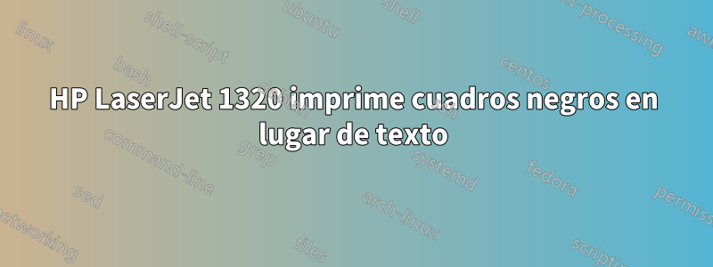 HP LaserJet 1320 imprime cuadros negros en lugar de texto