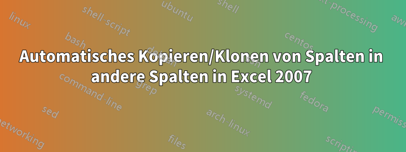 Automatisches Kopieren/Klonen von Spalten in andere Spalten in Excel 2007