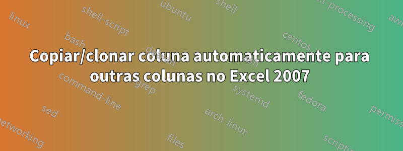 Copiar/clonar coluna automaticamente para outras colunas no Excel 2007