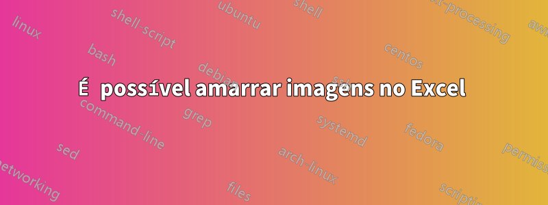 É possível amarrar imagens no Excel