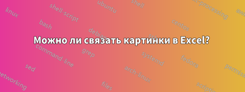 Можно ли связать картинки в Excel?