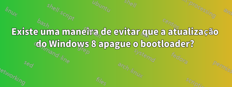 Existe uma maneira de evitar que a atualização do Windows 8 apague o bootloader?