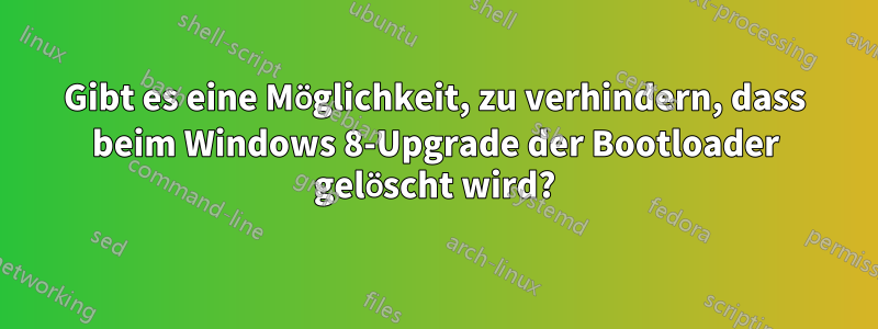 Gibt es eine Möglichkeit, zu verhindern, dass beim Windows 8-Upgrade der Bootloader gelöscht wird?