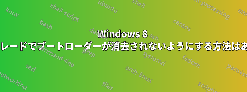 Windows 8 のアップグレードでブートローダーが消去されないようにする方法はありますか?