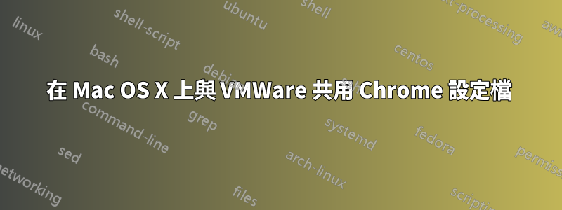 在 Mac OS X 上與 VMWare 共用 Chrome 設定檔