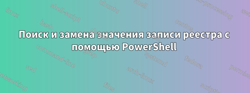 Поиск и замена значения записи реестра с помощью PowerShell