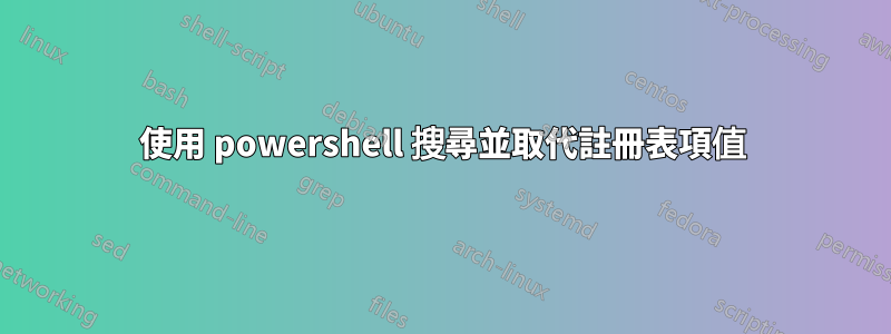 使用 powershell 搜尋並取代註冊表項值