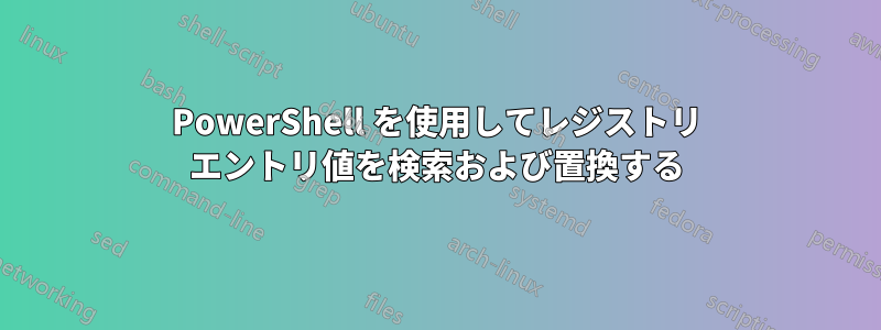 PowerShell を使用してレジストリ エントリ値を検索および置換する