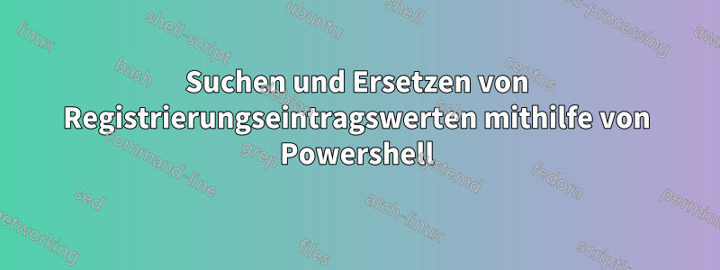 Suchen und Ersetzen von Registrierungseintragswerten mithilfe von Powershell