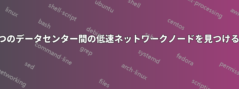 2つのデータセンター間の低速ネットワークノードを見つける