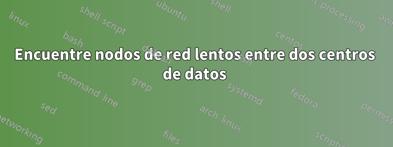 Encuentre nodos de red lentos entre dos centros de datos