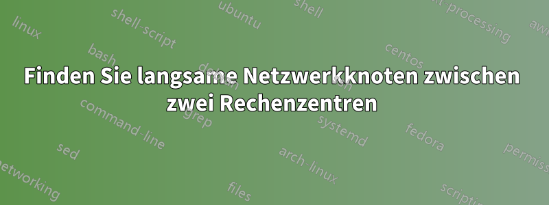 Finden Sie langsame Netzwerkknoten zwischen zwei Rechenzentren