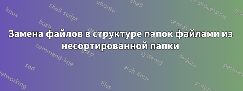 Замена файлов в структуре папок файлами из несортированной папки