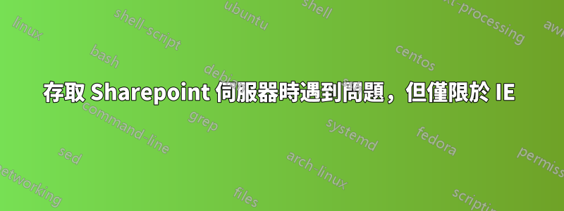 存取 Sharepoint 伺服器時遇到問題，但僅限於 IE