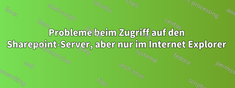 Probleme beim Zugriff auf den Sharepoint-Server, aber nur im Internet Explorer