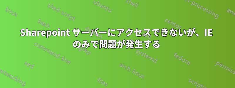 Sharepoint サーバーにアクセスできないが、IE のみで問題が発生する