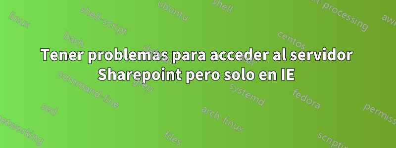 Tener problemas para acceder al servidor Sharepoint pero solo en IE