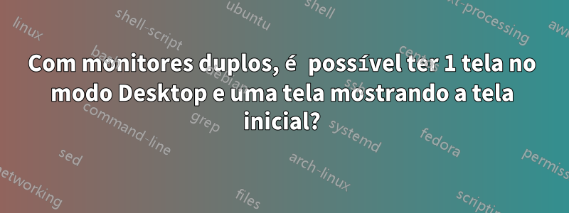 Com monitores duplos, é possível ter 1 tela no modo Desktop e uma tela mostrando a tela inicial?