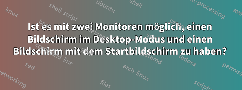 Ist es mit zwei Monitoren möglich, einen Bildschirm im Desktop-Modus und einen Bildschirm mit dem Startbildschirm zu haben?